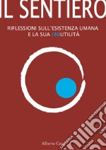 Il sentiero: Riflessioni sull'esistenza umana e sulla sua (in)utilità. E-book. Formato EPUB ebook