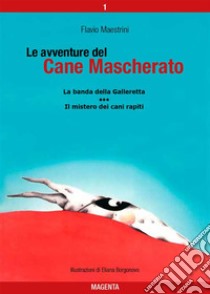 Le avventure del Cane Mascherato (volume 1)La banda della Galleretta - Il mistero dei cani rapiti. E-book. Formato PDF ebook di Flavio Maestrini