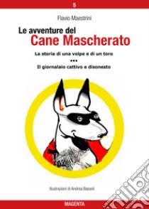 Le avventure del Cane Mascherato (volume 5)La storia di una volpe e di un toro - Il giornalaio cattivo e disonesto. E-book. Formato PDF ebook di Flavio Maestrini