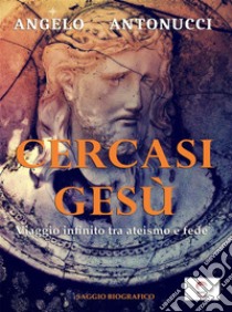 Cercasi Gesù - Viaggio infinito tra ateismo e fede. E-book. Formato PDF ebook di Angelo Antonucci