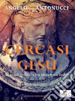 Cercasi Gesù - Viaggio infinito tra ateismo e fede. E-book. Formato PDF