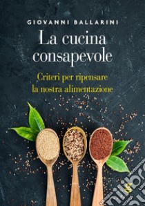 La cucina consapevoleCriteri per ripensare la nostra alimentazione. E-book. Formato EPUB ebook di Giovanni Ballarini