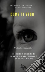 Come ti vedo: Una raccolta di racconti tutta al femminile. E-book. Formato EPUB