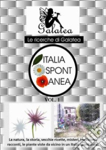 Italia spontaneaLa natura, la storia, vecchie ricette, misteri, tradizioni, racconti, le piante viste da vicino in un Italia spontanea!. E-book. Formato PDF ebook di Galatea