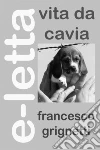 Vita da cavia: La vera storia dei beagle di Green Hill. E-book. Formato PDF ebook di Francesco Grignetti