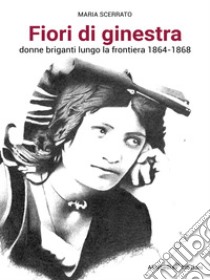 Fiori di Ginestra, Donne briganti lungo la Frontiera 1864-1868Donne briganti lungo la frontiera 1864-1868. E-book. Formato EPUB ebook di Maria Scerrato