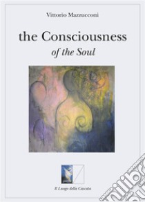 The Consciousness of the soul. E-book. Formato EPUB ebook di Vittorio Mazzucconi