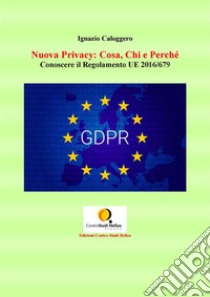 Nuova Privacy: Cosa, Chi e Perchè: Conoscere il Regolamento UE 2016/679. E-book. Formato Mobipocket ebook di Ignazio Caloggero