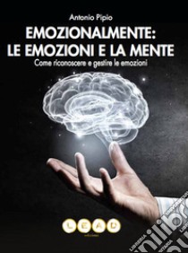 Emozionalmente: le emozioni e la mente. Come riconoscere e gestire le emozioni ebook di Pipio Antonio