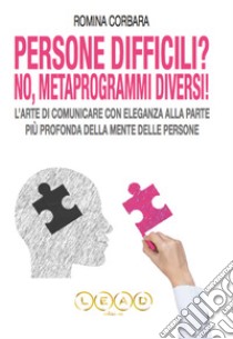 Persone Difficili? No! Metaprogrammi Diversi!L'arte di Comunicare con Eleganza alla Parte più Profonda della Mente delle Persone. E-book. Formato PDF ebook di Romina Corbara