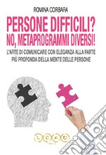 Persone Difficili? No! Metaprogrammi Diversi!L&apos;arte di Comunicare con Eleganza alla Parte più Profonda della Mente delle Persone. E-book. Formato PDF ebook