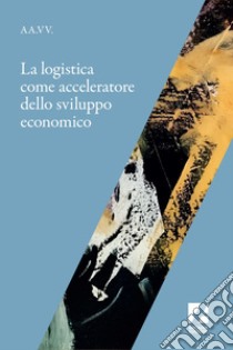 La Logistica come acceleratore dello sviluppo economico. E-book. Formato EPUB ebook di AAVV