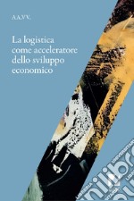 La Logistica come acceleratore dello sviluppo economico. E-book. Formato EPUB ebook