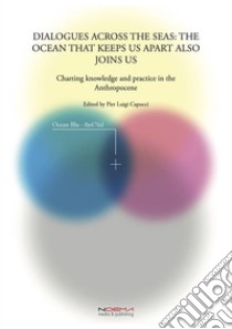 Dialogues across the seas: the ocean that keeps us apart also joins usCharting knowledge and practice in the Anthropocene. E-book. Formato PDF ebook di (ed.) Pier Luigi Capucci