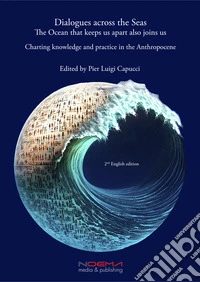 Dialogues across the Seas. The Ocean that keeps us apart also joins usCharting knowledge and practice in the Anthropocene. E-book. Formato PDF ebook