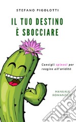 Il tuo destino è sbocciare: Consigli spinosi per reagire all'aridità. E-book. Formato EPUB