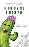 Il tuo destino è sbocciare: Consigli spinosi per reagire all'aridità. E-book. Formato EPUB ebook di Stefano Pigolotti