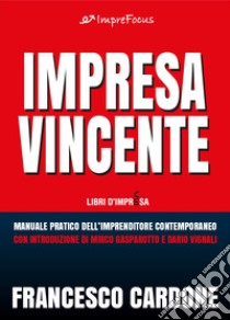 Impresa Vincente: Manuale pratico dell’imprenditore contemporaneo. E-book. Formato PDF ebook di Francesco Cardone