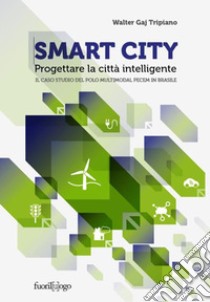 Smart City. Progettare la città intelligente. Il caso studio del Polo Multimodal Pecem in BrasileIl caso studio del Polo Multimodal Pecem in Brasile. E-book. Formato EPUB ebook di Walter Gaj Tripiano