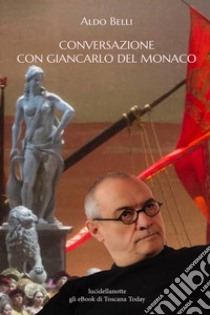 Conversazione con Giancarlo Del Monaco: La lirica in Italia, un grande regista internazionale. E-book. Formato EPUB ebook di Aldo Belli