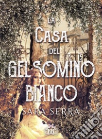 La casa del gelsomino bianco. E-book. Formato EPUB ebook di Sara Serra