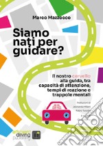 Siamo nati per guidare?Il nostro cervello alla guida, tra capacità di attenzione, tempi di reazione e trappole mentali. E-book. Formato EPUB