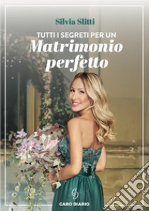 Tutti i segreti per un matrimonio perfetto. E-book. Formato PDF ebook di Silvia Slitti