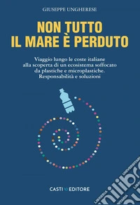 Non tutto il mare è perduto: Viaggio lungo le coste italiane  alla scoperta di un ecosistema soffocato  da plastiche e microplastiche.  Responsabilità e soluzioni. E-book. Formato EPUB ebook