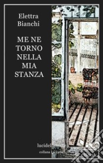 Me ne torno nella mia stanza. E-book. Formato EPUB ebook di Elettra Bianchi