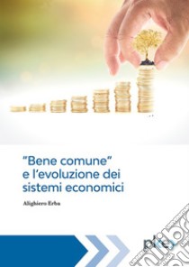 Bene comune e l’evoluzione dei sistemi economici. E-book. Formato EPUB ebook di Alighiero Erba