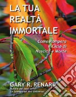 La tua realtà immortaleCome rompere il ciclo di nascita e morte. E-book. Formato EPUB ebook