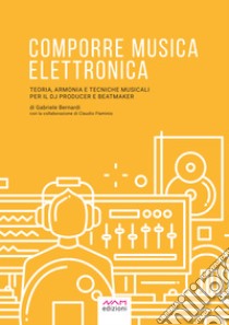 Comporre Musica ElettronicaTeoria, Armonia e Tecniche musicali per il Dj Producer e Beatmaker. E-book. Formato EPUB ebook di Bernardi Gabriele