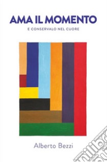 Ama il momento e conservalo nel cuore. E-book. Formato EPUB ebook di Alberto Bezzi