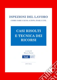 Ispezioni del lavoro. Casi risolti e tecnica dei ricorsi: Come fare causa a INPS, INAIL E INL. E-book. Formato PDF ebook