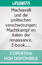 Machiavelli und die politischen verschwörungen: Machtkampf im italien der renaissance. E-book. Formato EPUB ebook di Alessandro Campi