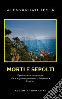 Morti e sepoltiE' passato tanto tempo, c'era la guerra, a nessuno importerà. Invece.... E-book. Formato EPUB ebook di Alessandro Testa