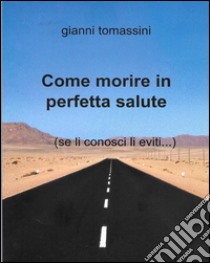 Come morire in perfetta salute.... E-book. Formato EPUB ebook di Gianni Tomassimi