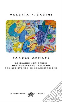 Parole armate: Le grandi scrittrici del Novecento italiano  tra Resistenza ed emancipazione. E-book. Formato EPUB ebook di Valeria P. Babini