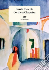 Cortile a Cleopatra. E-book. Formato EPUB ebook di Fausta Cialente