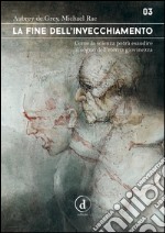 La fine dell'InvecchiamentoCome la scienza potrà esaudire il sogno dell'Eterna Giovinezza. E-book. Formato EPUB