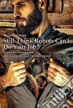 Still Think Robots Can't Do Your Job?Essays on Automation and Technological Unemployment. E-book. Formato Mobipocket ebook