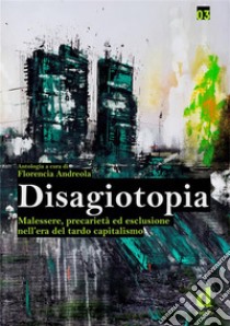 DisagiotopiaMalessere, precarietà ed esclusione nell'era del tardo capitalismo. E-book. Formato Mobipocket ebook di Florencia Andreola