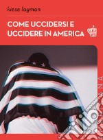 Come uccidersi e uccidere in America. E-book. Formato EPUB ebook