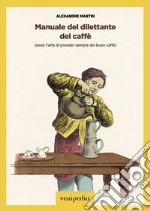 Manuale del dilettante del caffè: Ossia l'arte di prender sempre del buon caffè. E-book. Formato EPUB ebook