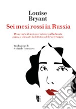 Sei mesi rossi in Russia: Resoconto di un’osservatrice sulla Russia prima e durante la dittatura del Proletariato. E-book. Formato EPUB ebook