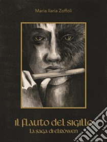 Il flauto del sigillo: La Saga di Elròwen. E-book. Formato EPUB ebook di Maria Ilaria Zoffoli