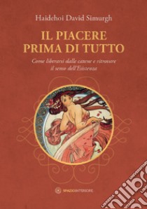 Il Piacere prima di tutto: Come liberarsi dalle catene e ritrovare il senso dell'Esistenza. E-book. Formato EPUB ebook di David Simurgh