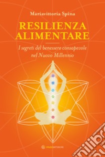 Resilienza alimentare: I segreti del benessere consapevole nel Nuovo Millennio. E-book. Formato EPUB ebook di Mariavittoria Spina