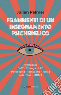 Frammenti di un insegnamento psichedelico: Ayahuasca - dmt - Changa - lsd - Psilocibina - Mescalina - Iboga - Ketamina - mdma. E-book. Formato EPUB ebook di Julian Palmer