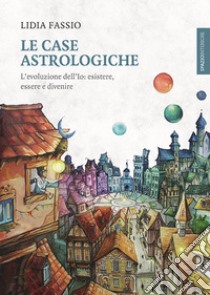 Le case astrologiche: L'evoluzione dell’Io: esistere, essere e divenire. E-book. Formato EPUB ebook di Lidia Fassio